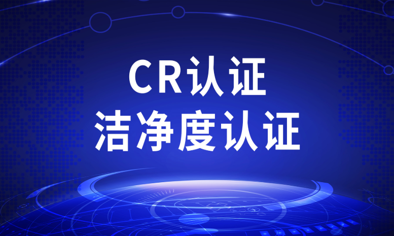 CR認(rèn)證潔凈度認(rèn)證